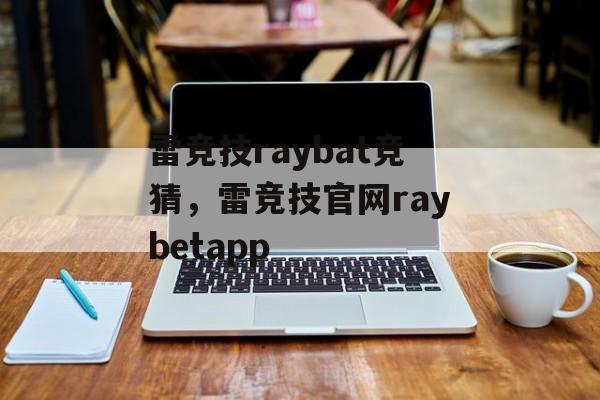 雷竞技raybat竞猜，雷竞技官网raybetapp