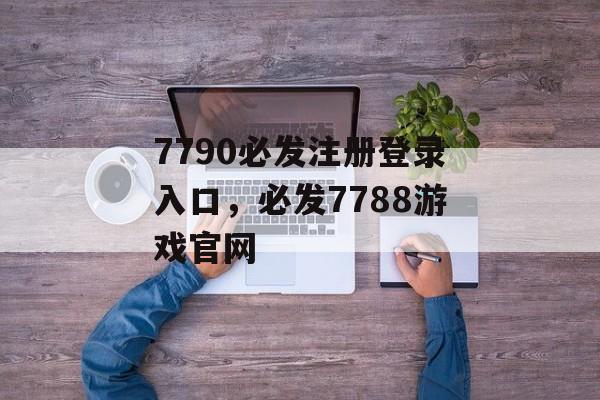 7790必发注册登录入口，必发7788游戏官网