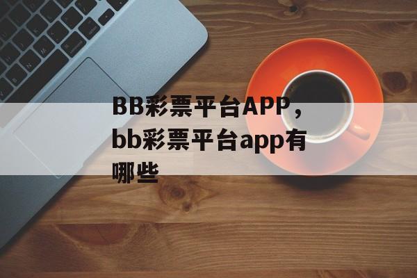 BB彩票平台APP，bb彩票平台app有哪些