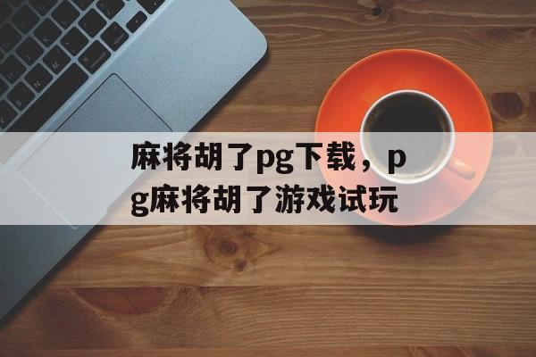 麻将胡了pg下载，pg麻将胡了游戏试玩